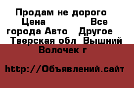 Продам не дорого › Цена ­ 100 000 - Все города Авто » Другое   . Тверская обл.,Вышний Волочек г.